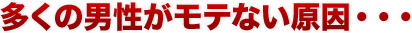 多くの男性がモテない原因・・・