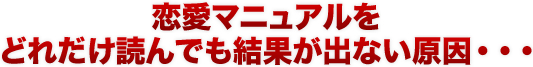 恋愛マニュアルをどれだけ読んでも結果が出ない原因・・・